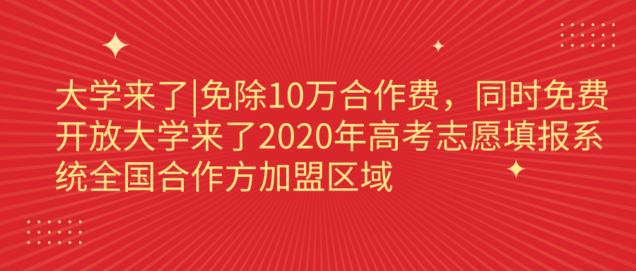 大学来了|免除10万合作费，同时免费开放大学来了2020年高考志愿填报系统全国合作方加盟区域