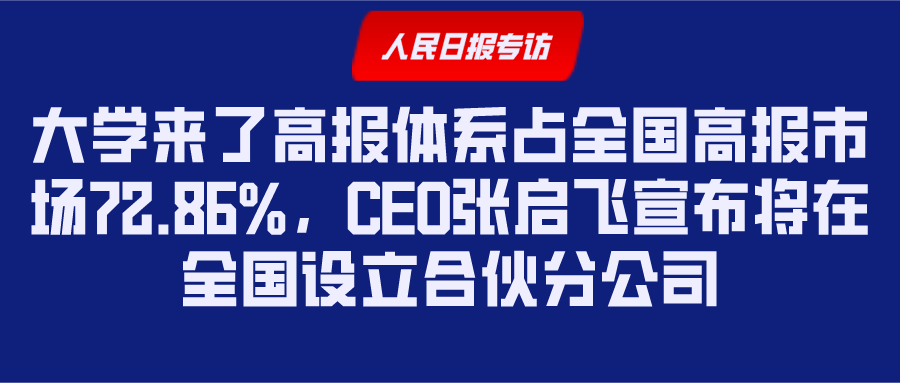 大学来了高报体系占全国高报市场72.86%，CEO张启飞宣布将在全国设立合伙分公司