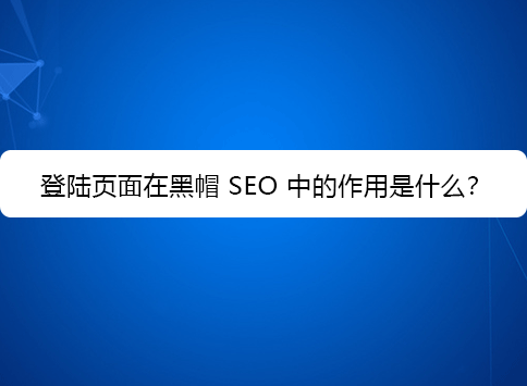 登陆页面在黑帽 SEO 中的作用是什么？